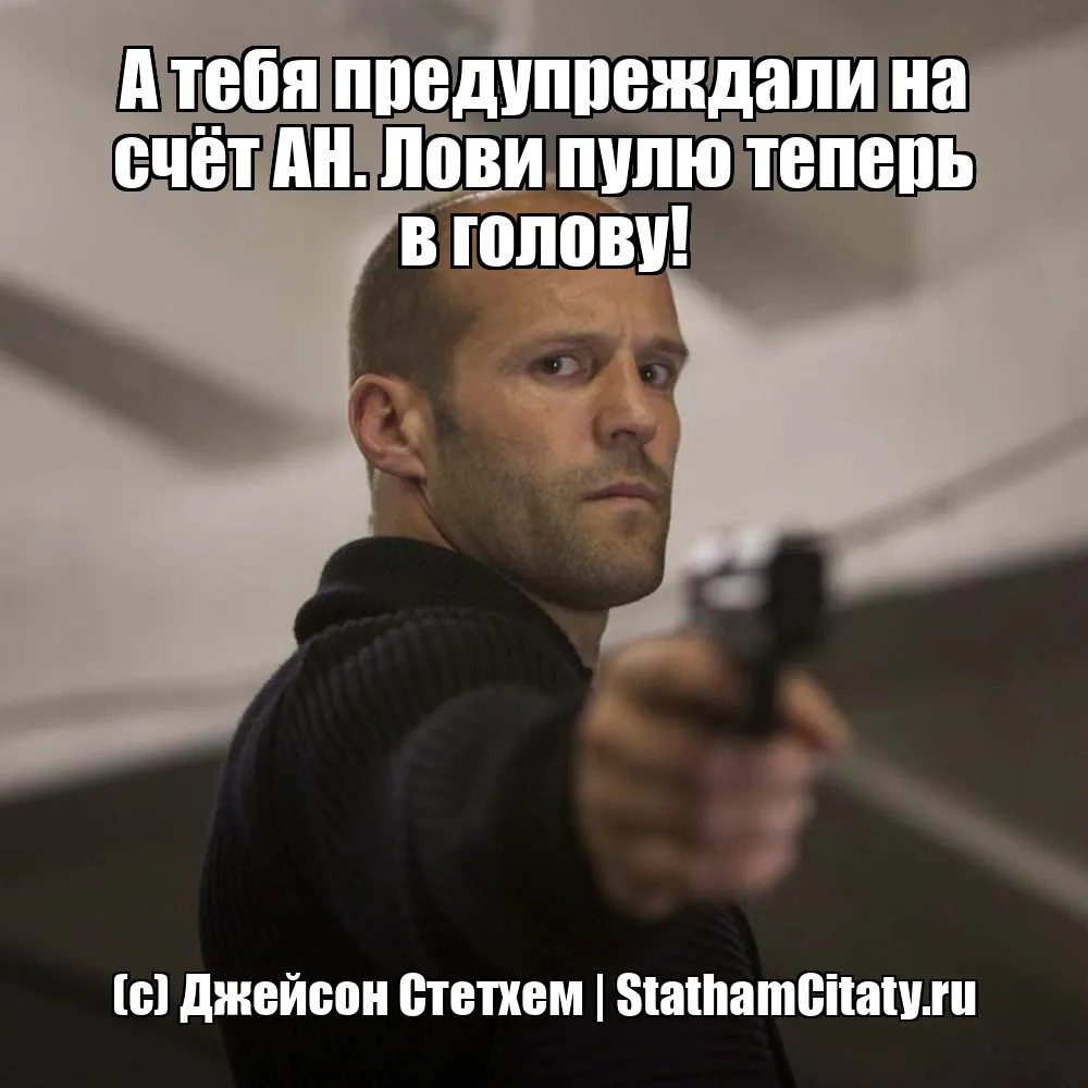А тебя предупреждали на счёт АН. Лови пулю теперь в голову!  (с) Джейсон Стетхем