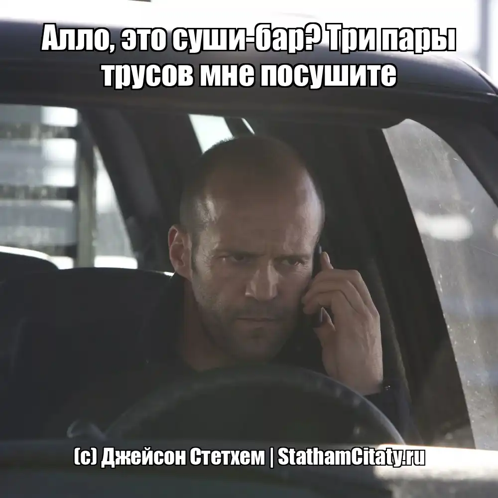 Алло, это суши-бар? Три пары трусов мне посушите  (с) Джейсон Стетхем