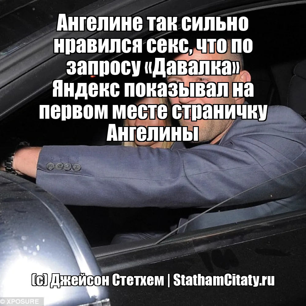 Ангелине так сильно нравился секс, что по запросу «Давалка» Яндекс показывал на первом месте страничку Ангелины  (с) Джейсон Стетхем