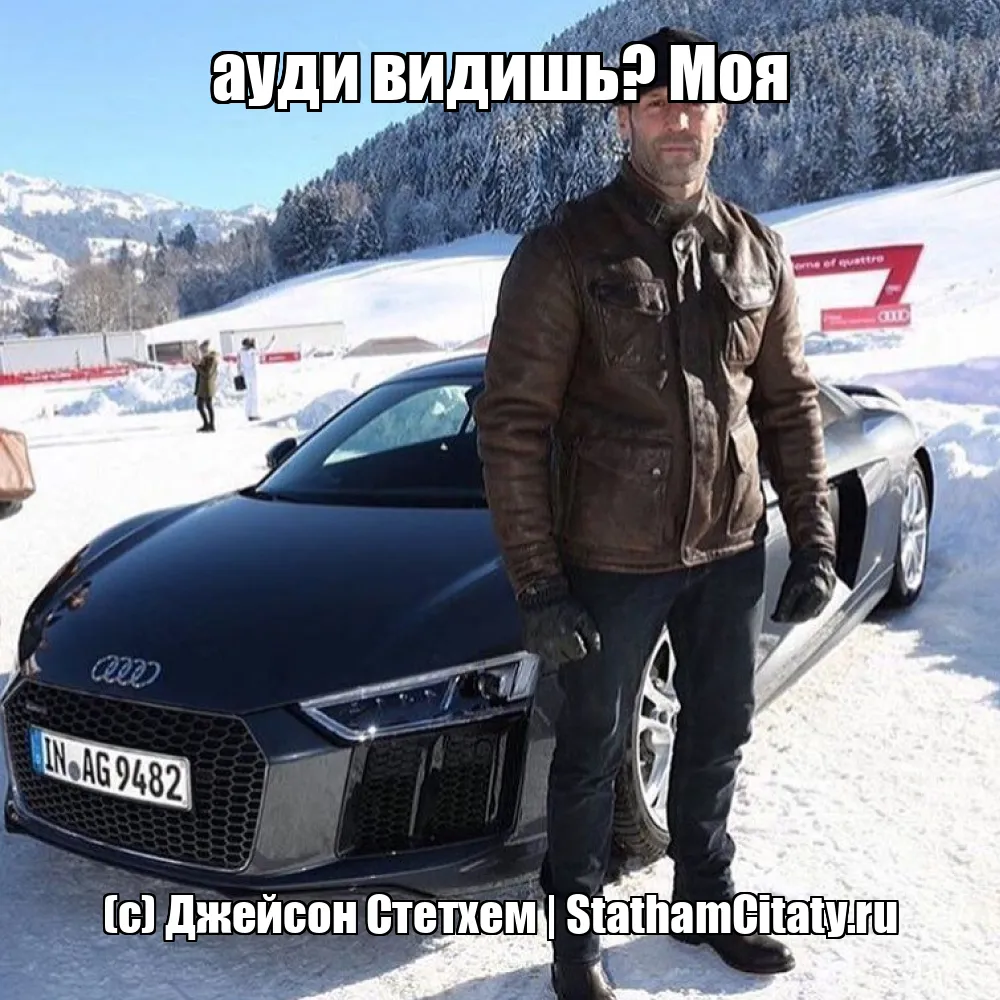 ауди видишь? Моя  (с) Джейсон Стетхем
