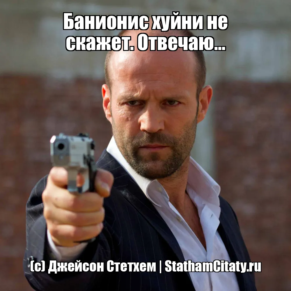 Банионис хуйни не скажет. Отвечаю...  (с) Джейсон Стетхем