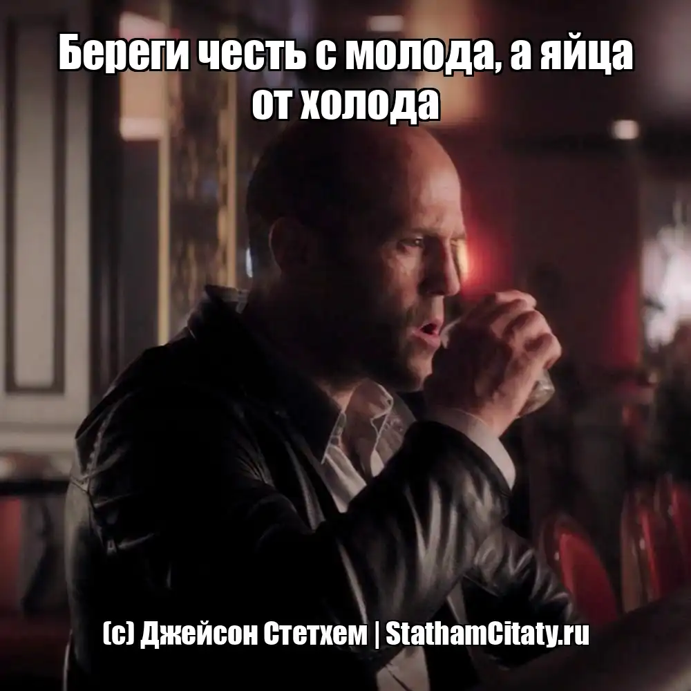 Береги честь с молода, а яйца от холода  (с) Джейсон Стетхем