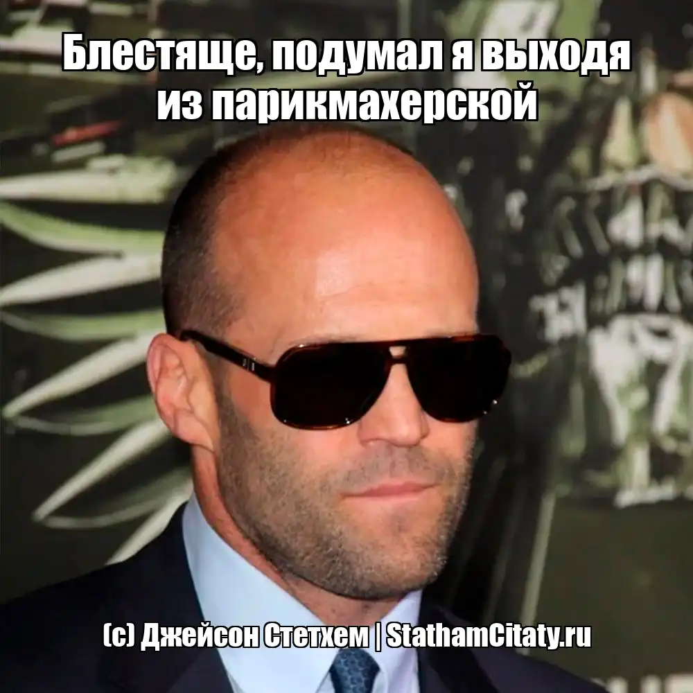 Блестяще, подумал я выходя из парикмахерской  (с) Джейсон Стетхем