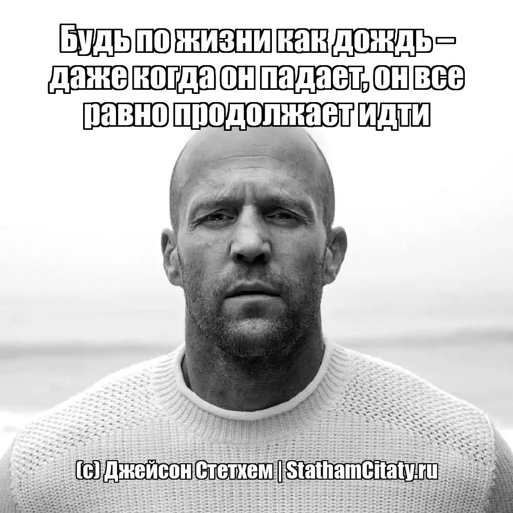 Будь по жизни как дождь – даже когда он падает, он все равно продолжает идти  (с) Джейсон Стетхем