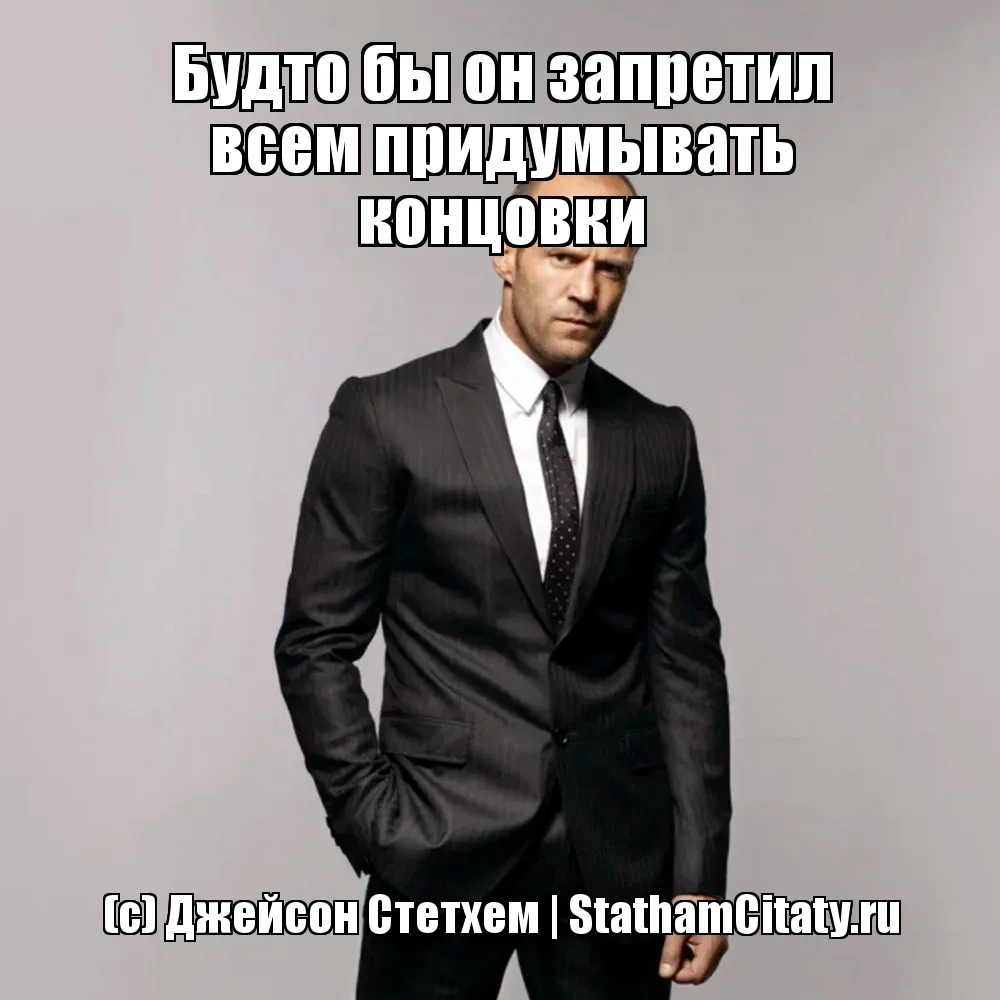 Будто бы он запретил всем придумывать концовки  (с) Джейсон Стетхем