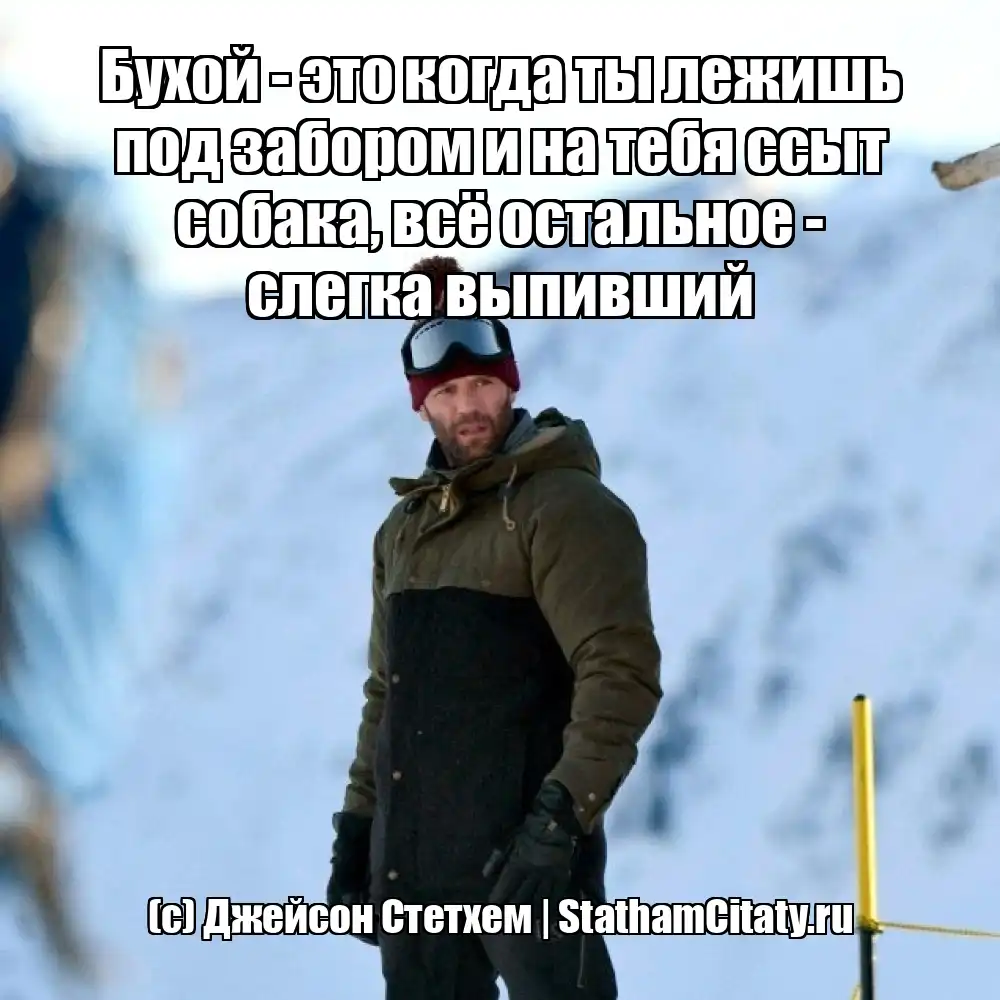 Бухой - это когда ты лежишь под забором и на тебя ссыт собака, всё остальное - слегка выпивший  (с) Джейсон Стетхем
