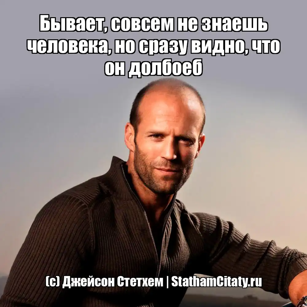 Бывает, совсем не знаешь человека, но сразу видно, что он долбоеб  (с) Джейсон Стетхем