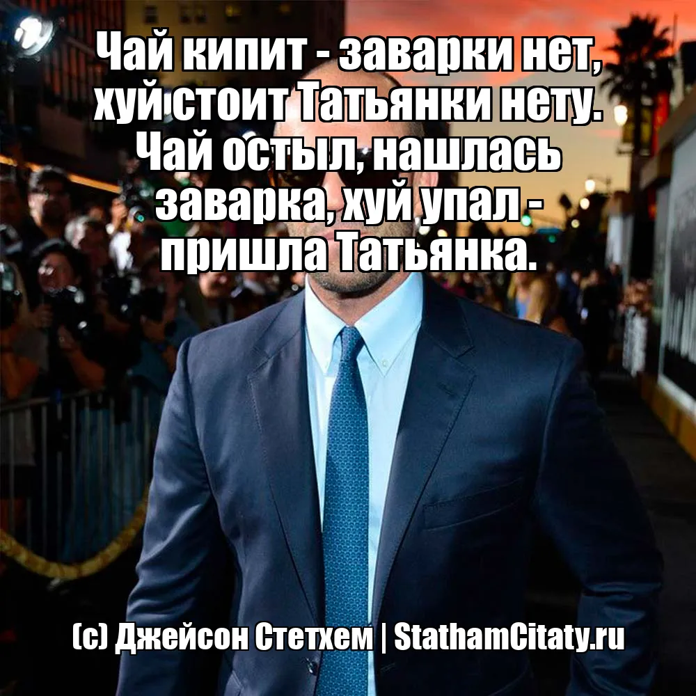 Чай кипит - заварки нет, хуй стоит Татьянки нету. Чай остыл, нашлась заварка, хуй упал - пришла Татьянка.  (с) Джейсон Стетхем