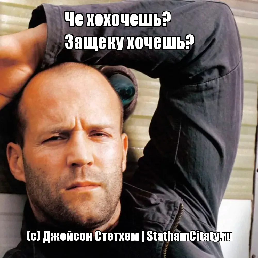 Че хохочешь?
Защеку хочешь?  (с) Джейсон Стетхем
