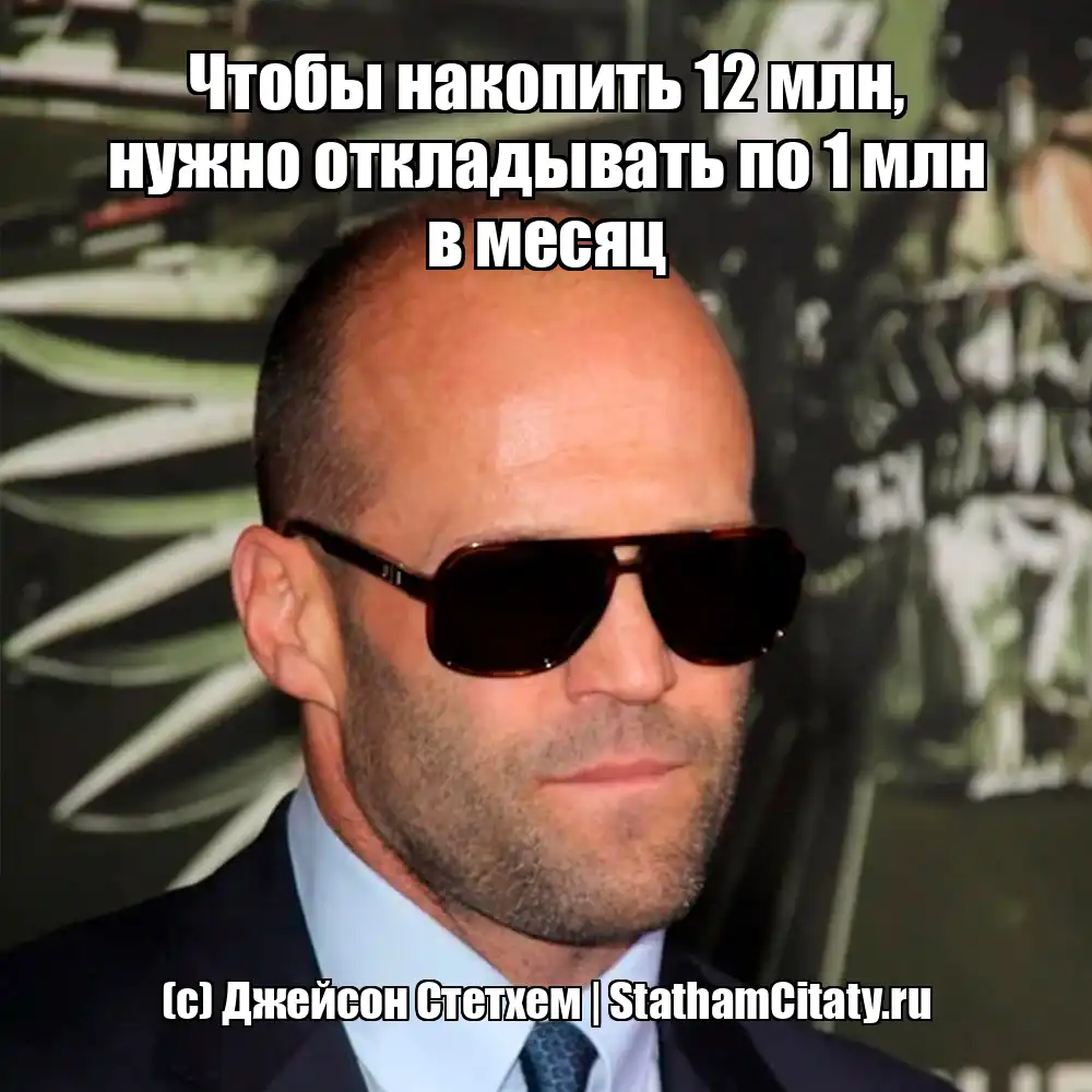 Чтобы накопить 12 млн, нужно откладывать по 1 млн в месяц  (с) Джейсон Стетхем