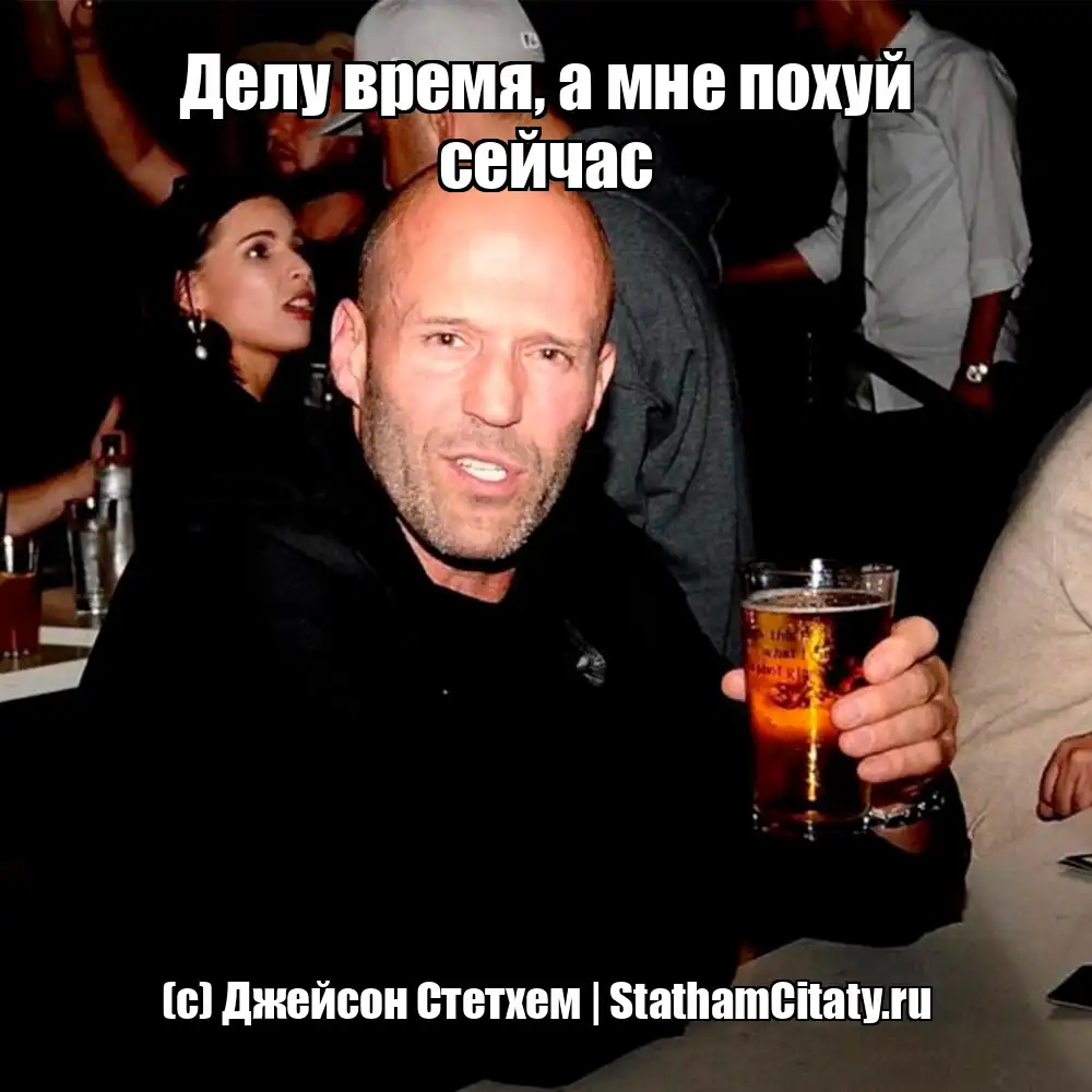 Делу время, а мне похуй сейчас  (с) Джейсон Стетхем