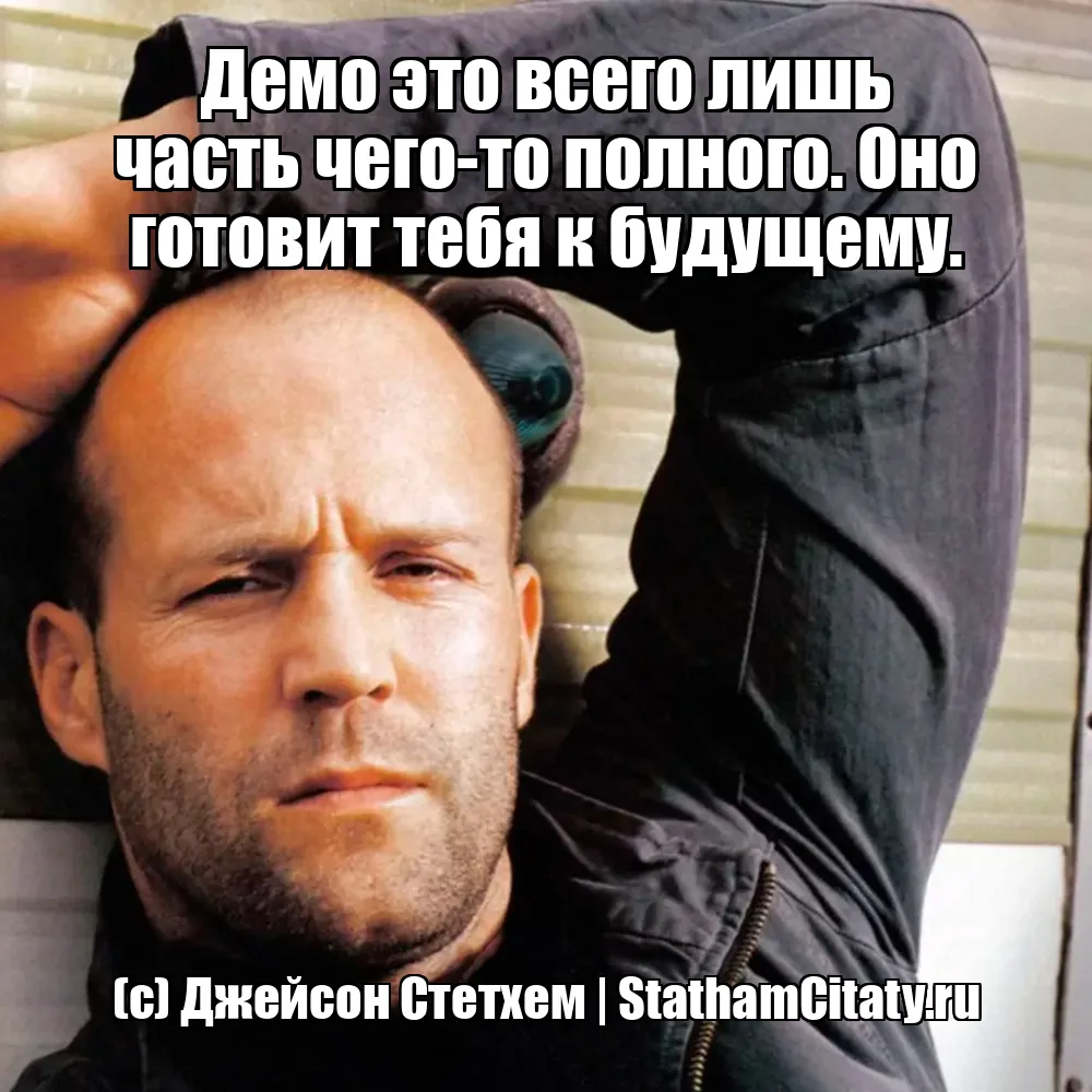 Демо это всего лишь часть чего-то полного. Оно готовит тебя к будущему.  (с) Джейсон Стетхем