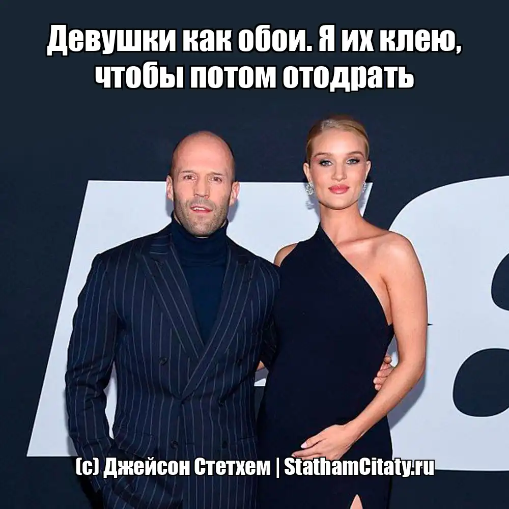 Девушки как обои. Я их клею, чтобы потом отодрать  (с) Джейсон Стетхем