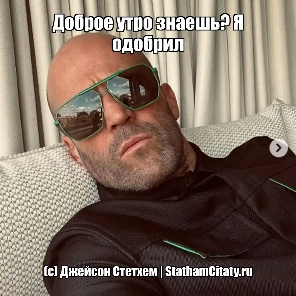 Доброе утро знаешь? Я одобрил  (с) Джейсон Стетхем