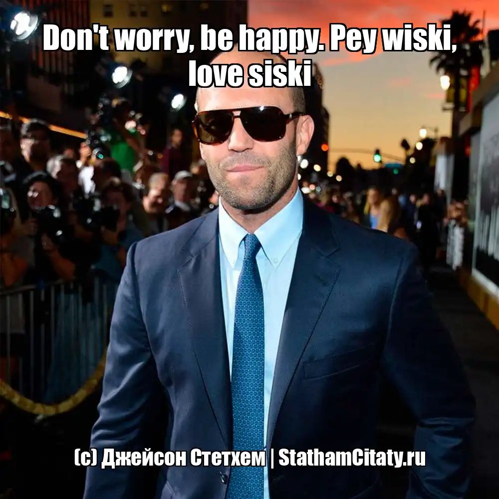 Don't worry, be happy. Pey wiski, love siski  (с) Джейсон Стетхем