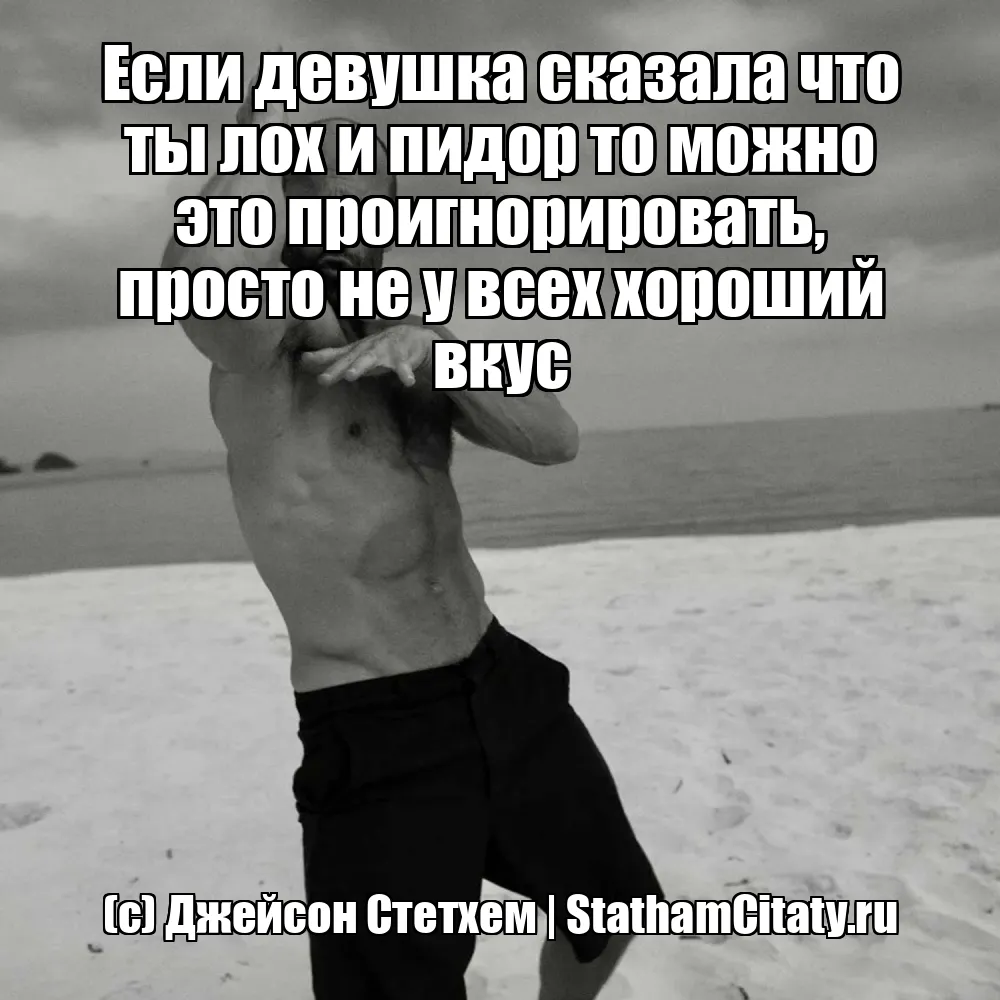 Если девушка сказала что ты лох и пидор то можно это проигнорировать, просто не у всех хороший вкус  (с) Джейсон Стетхем