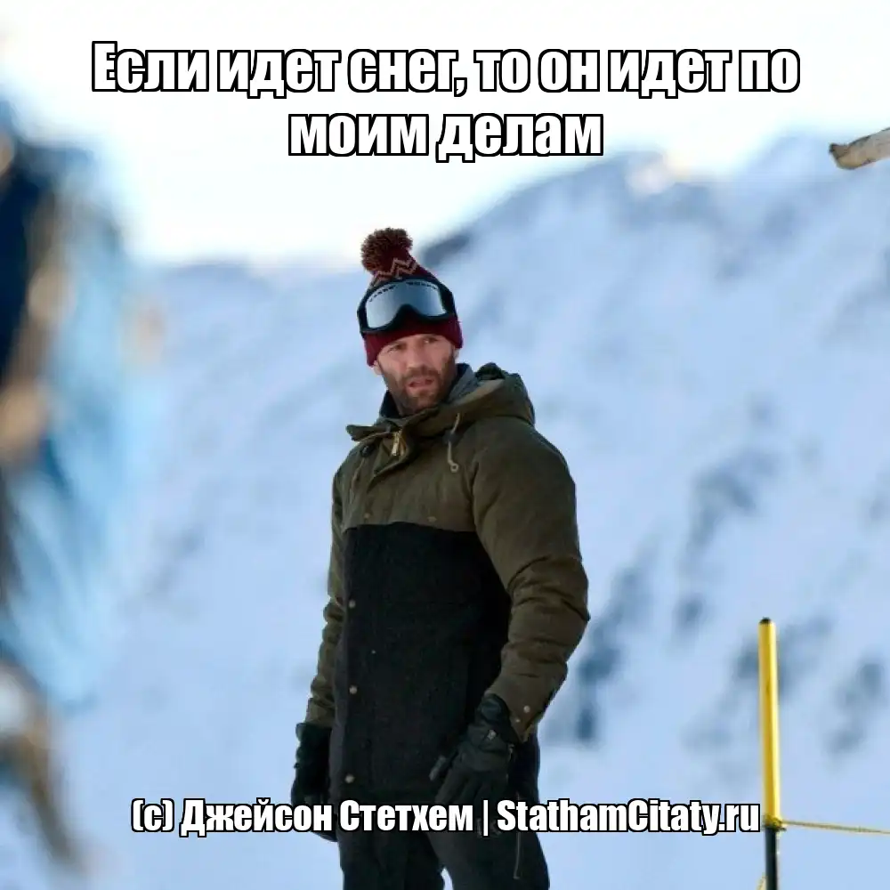 Если идет снег, то он идет по моим делам  (с) Джейсон Стетхем