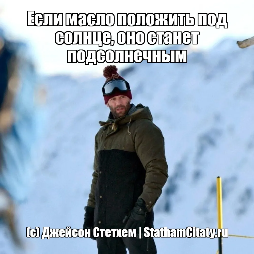 Если масло положить под солнце, оно станет подсолнечным  (с) Джейсон Стетхем
