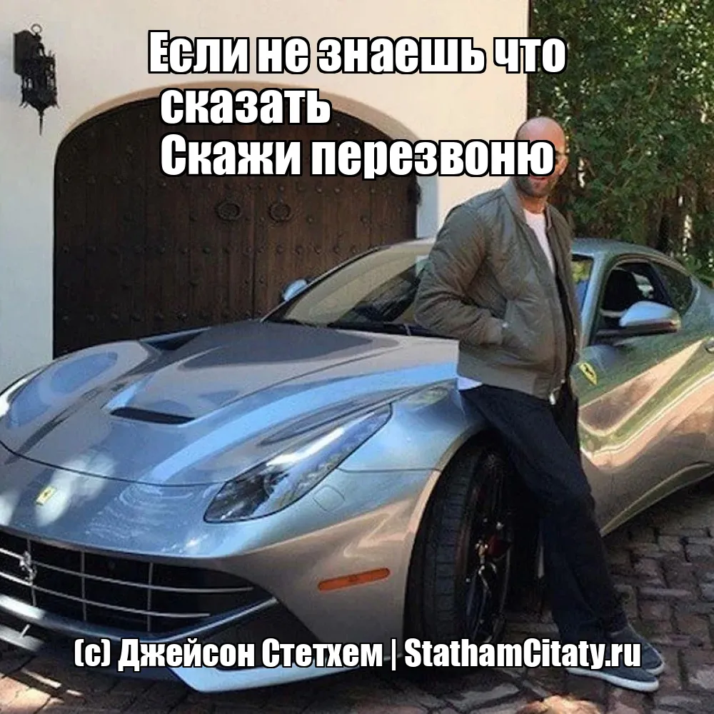 Если не знаешь что сказать 
Скажи перезвоню  (с) Джейсон Стетхем