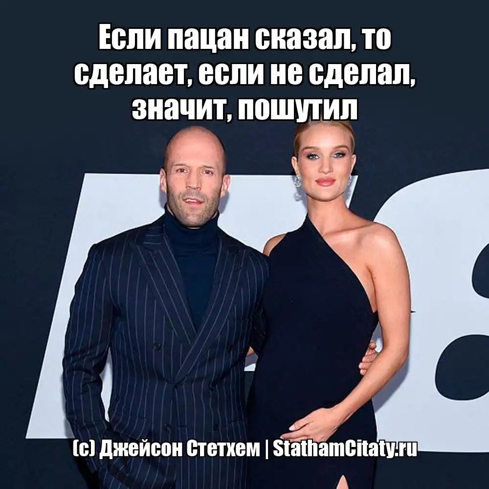 ЕСЛИ ПАЦАН СКАЗАЛ, ТО СДЕЛАЕТ, ЕСЛИ НЕ СДЕЛАЛ, ЗНАЧИТ, ПОШУТИЛ  (с) Джейсон Стетхем