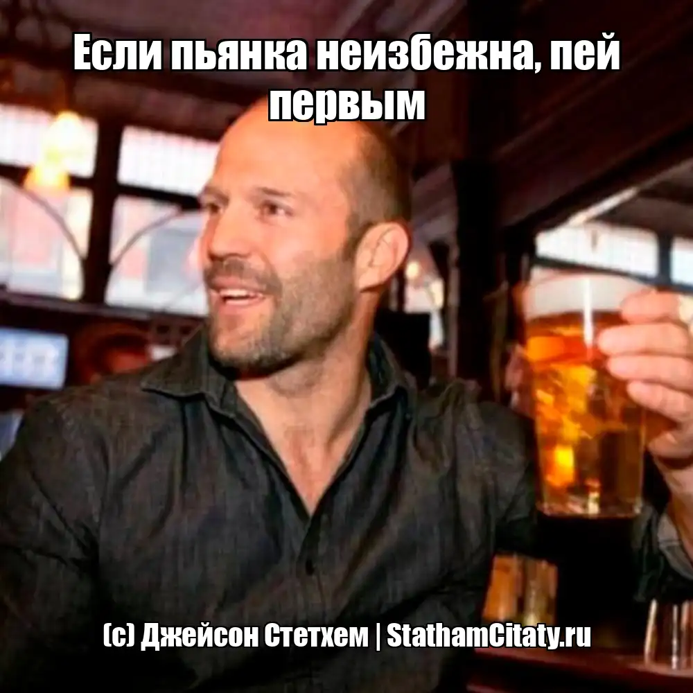 Если пьянка неизбежна, пей первым  (с) Джейсон Стетхем