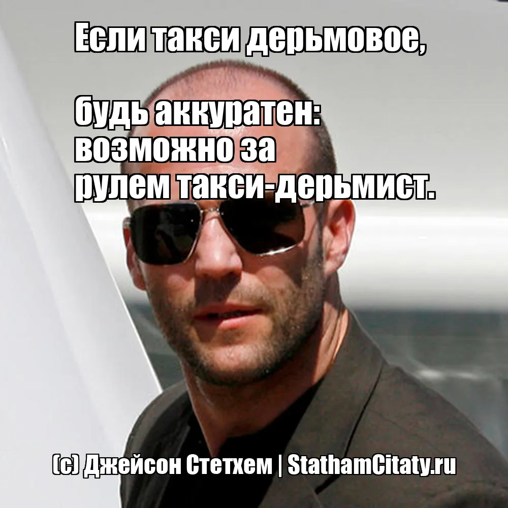 Если такси дерьмовое, 

будь аккуратен: 
возможно за 
рулем такси-дерьмист.  (с) Джейсон Стетхем