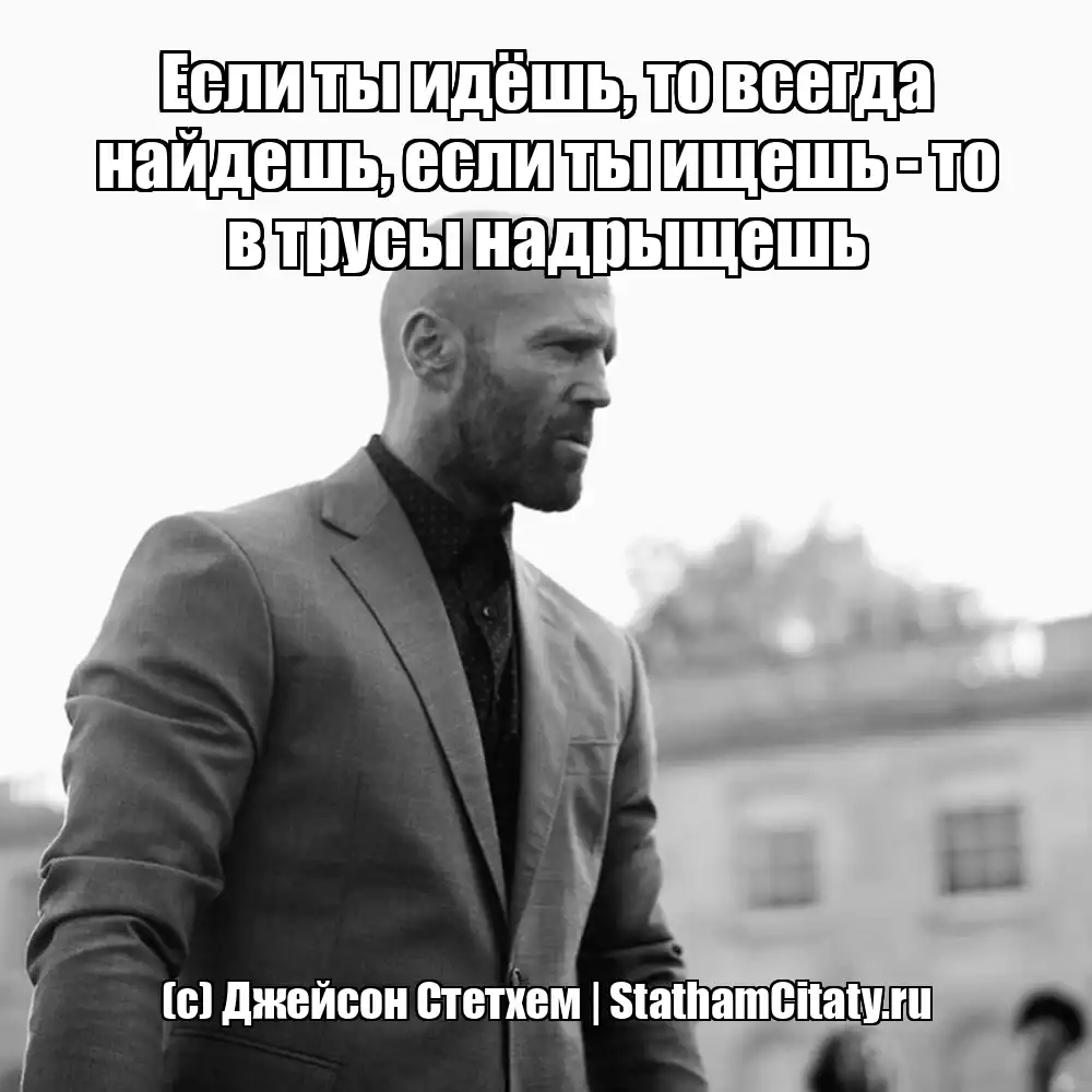 Если ты идёшь, то всегда найдешь, если ты ищешь - то в трусы надрыщешь  (с) Джейсон Стетхем