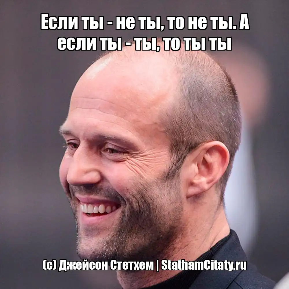 Если ты - не ты, то не ты. А если ты - ты, то ты ты  (с) Джейсон Стетхем