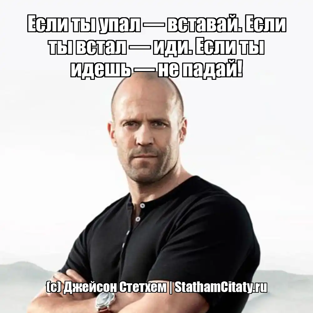 Если ты упал — вставай. Если ты встал — иди. Если ты идешь — не падай!  (с) Джейсон Стетхем