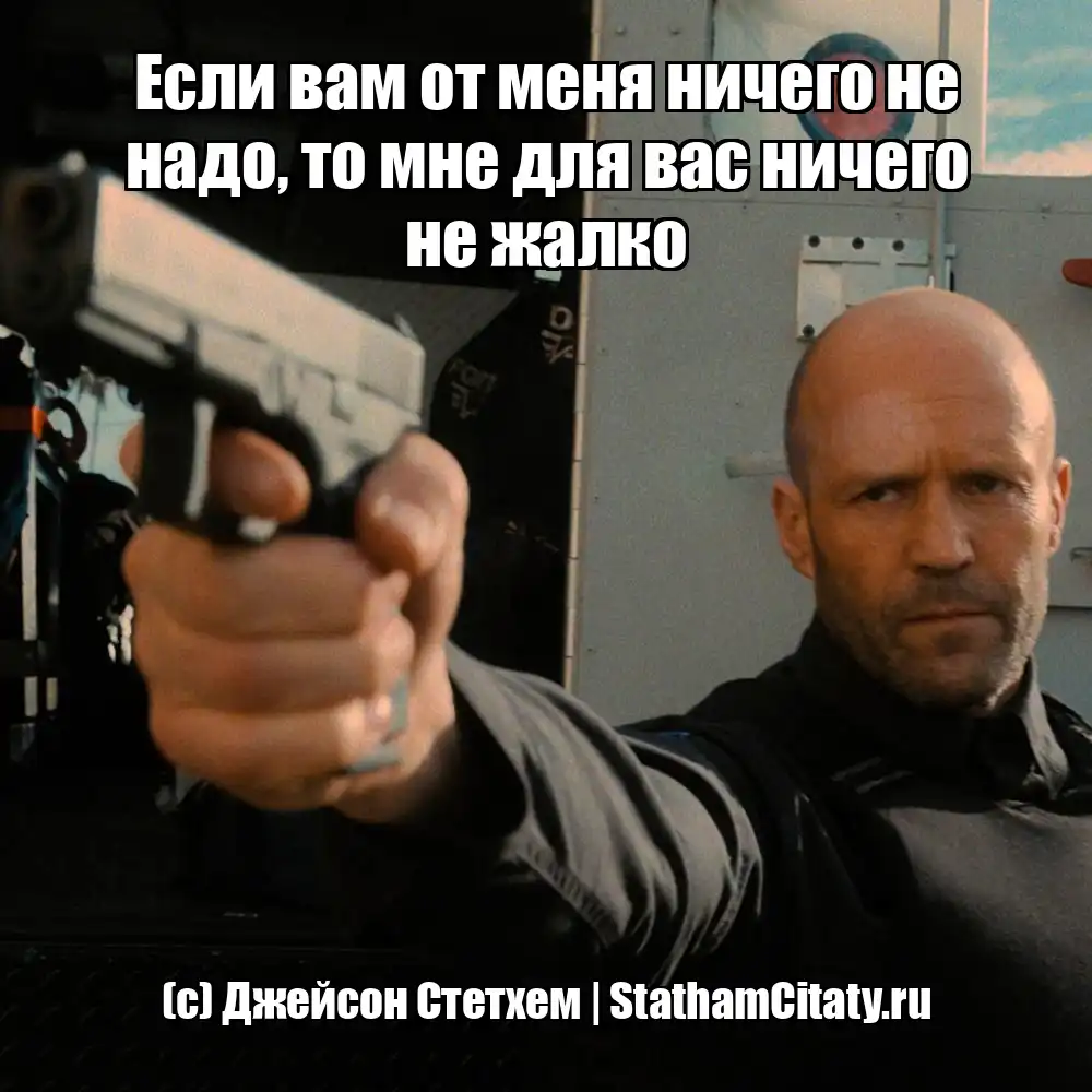 Если вам от меня ничего не надо, то мне для вас ничего не жалко  (с) Джейсон Стетхем