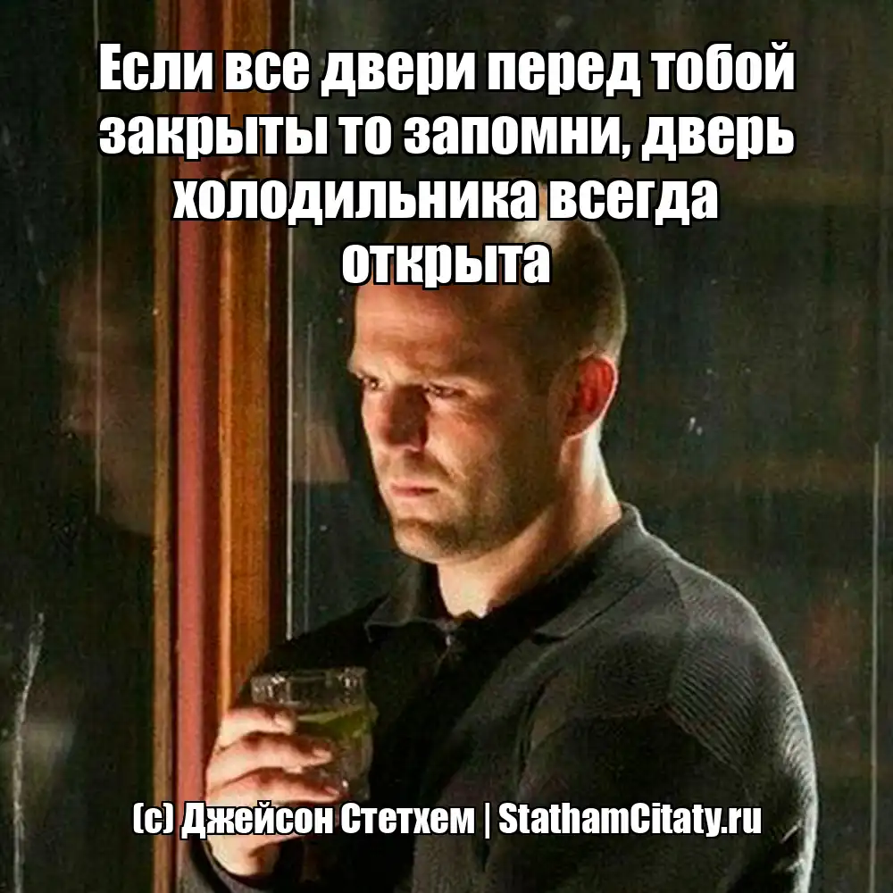 Если все двери перед тобой закрыты то запомни, дверь холодильника всегда открыта  (с) Джейсон Стетхем