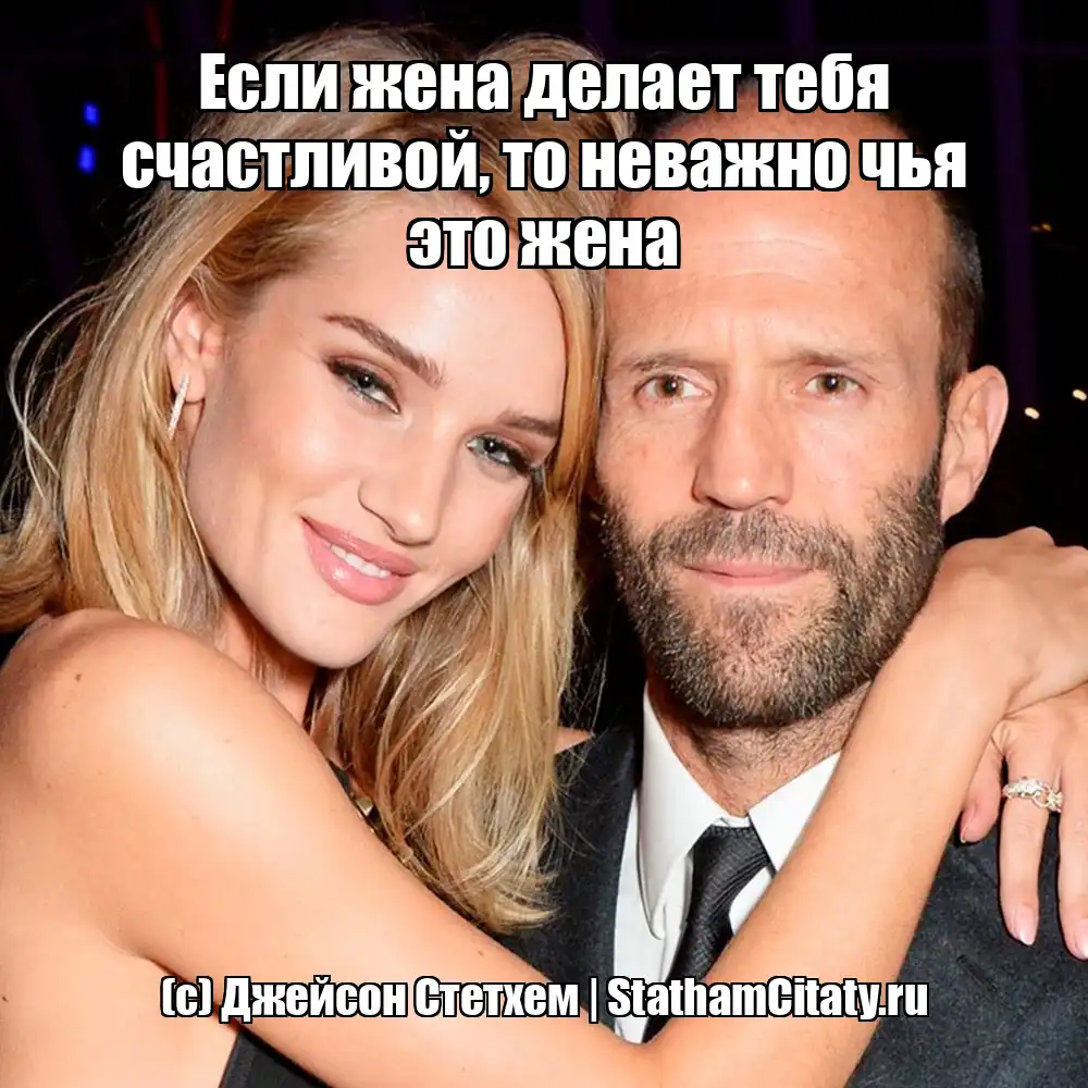 Если жена делает тебя счастливой, то неважно чья это жена  (с) Джейсон Стетхем