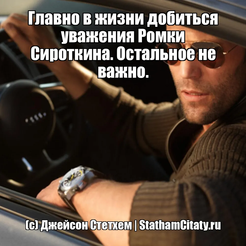 Главно в жизни добиться уважения Ромки Сироткина. Остальное не важно.  (с) Джейсон Стетхем