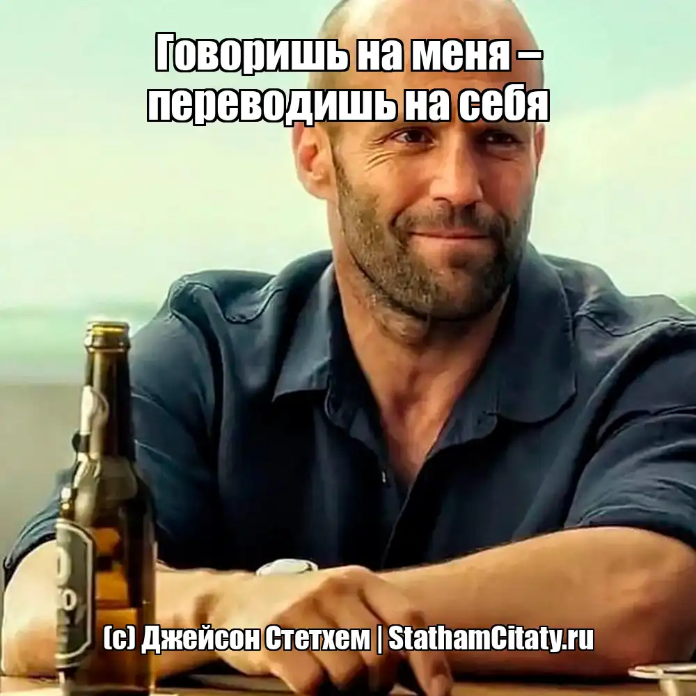 Говоришь на меня – переводишь на себя  (с) Джейсон Стетхем