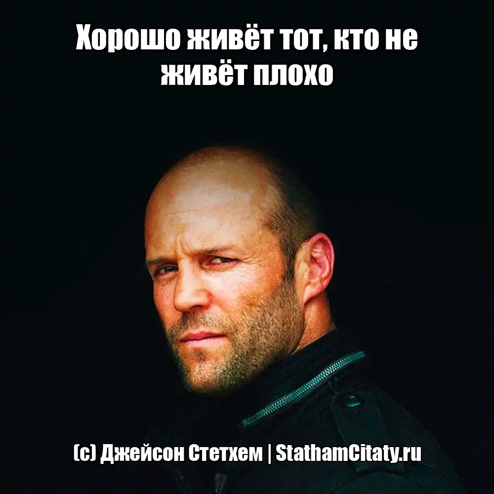 Хорошо живёт тот, кто не живёт плохо  (с) Джейсон Стетхем
