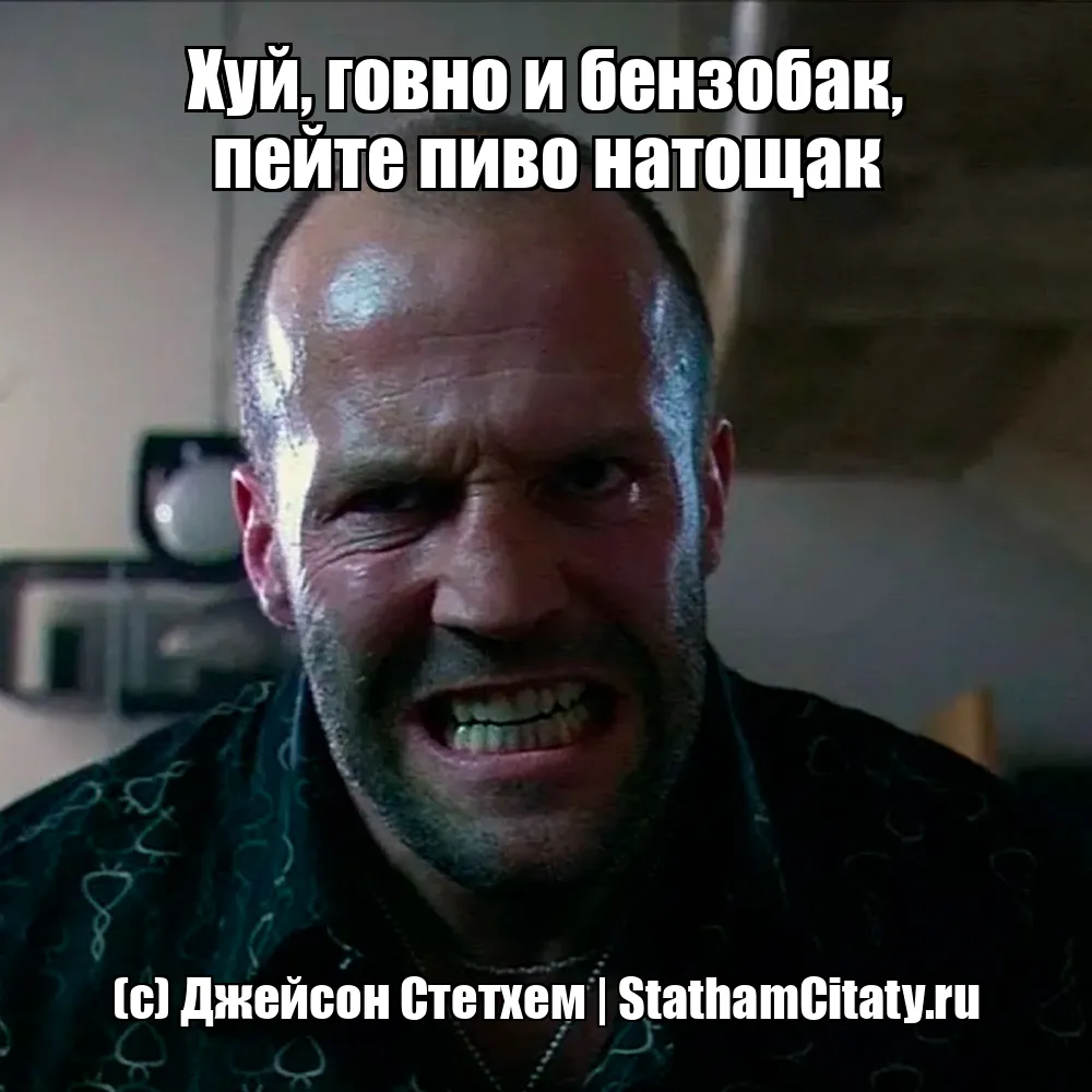Хуй, говно и бензобак, пейте пиво натощак  (с) Джейсон Стетхем