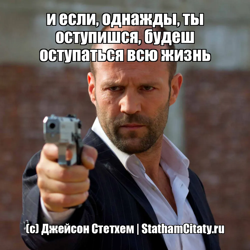 и если, однажды, ты оступишся, будеш оступаться всю жизнь  (с) Джейсон Стетхем