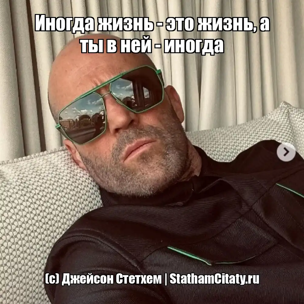 Иногда жизнь - это жизнь, а ты в ней - иногда  (с) Джейсон Стетхем