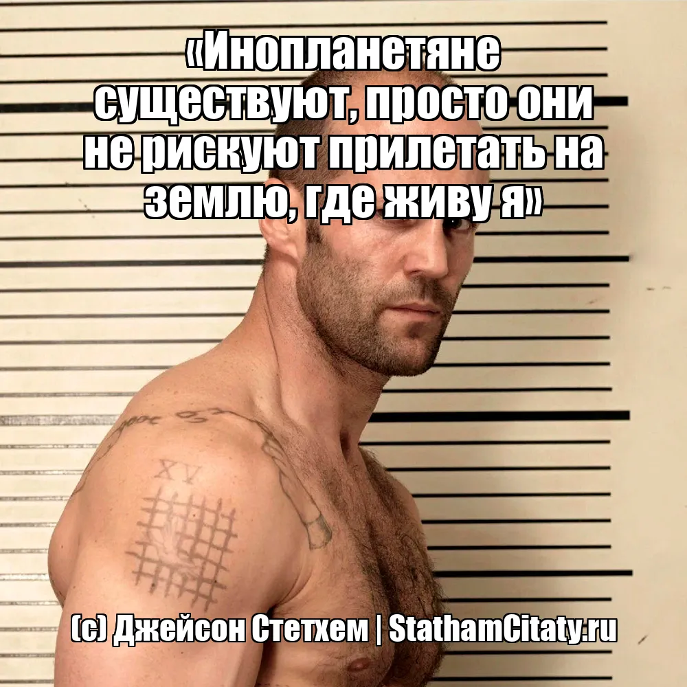 «Инопланетяне существуют, просто они не рискуют прилетать на землю, где живу я»  (с) Джейсон Стетхем
