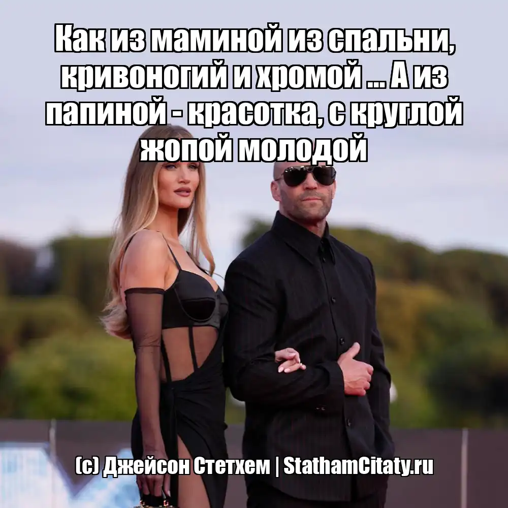 Как из маминой из спальни, кривоногий и хромой … А из папиной - красотка, с круглой жопой молодой  (с) Джейсон Стетхем