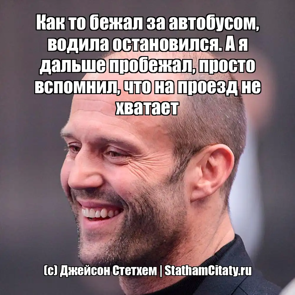 Как то бежал за автобусом, водила остановился. А я дальше пробежал, просто вспомнил, что на проезд не хватает  (с) Джейсон Стетхем