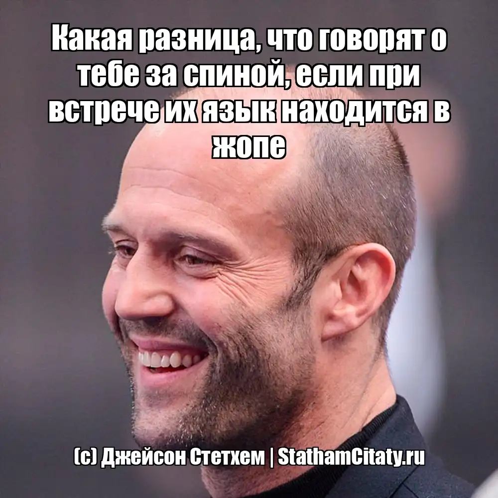 Какая разница, что говорят о тебе за спиной, если при встрече их язык находится в жопе  (с) Джейсон Стетхем