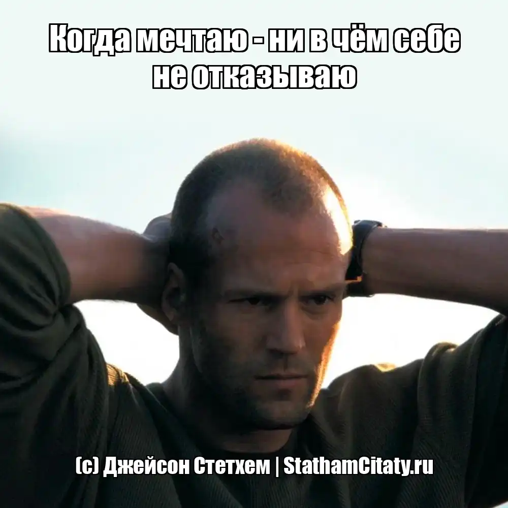 Когда мечтаю - ни в чём себе не отказываю  (с) Джейсон Стетхем