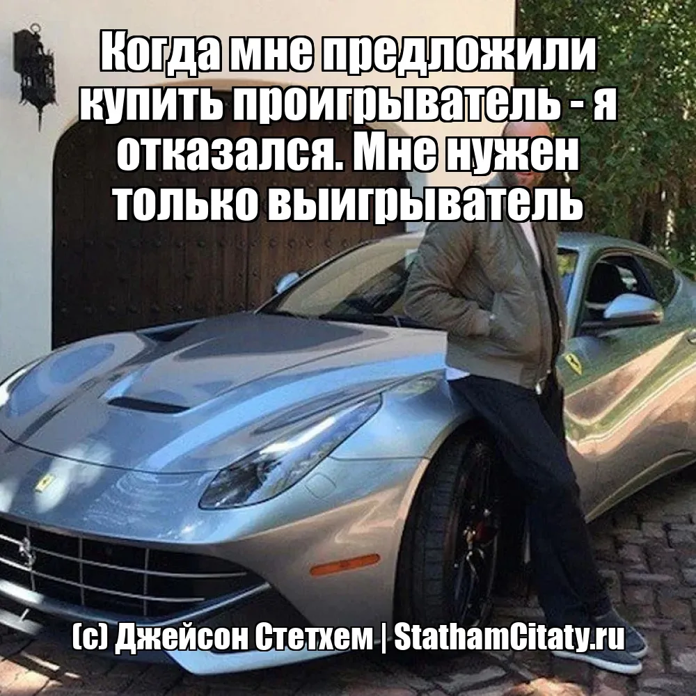Когда мне предложили купить проигрыватель - я отказался. Мне нужен только выигрыватель  (с) Джейсон Стетхем