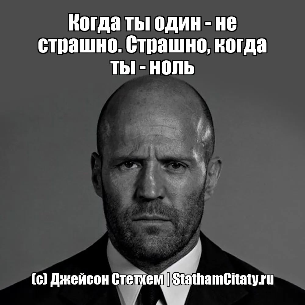 Когда ты один - не страшно. Страшно, когда ты - ноль  (с) Джейсон Стетхем