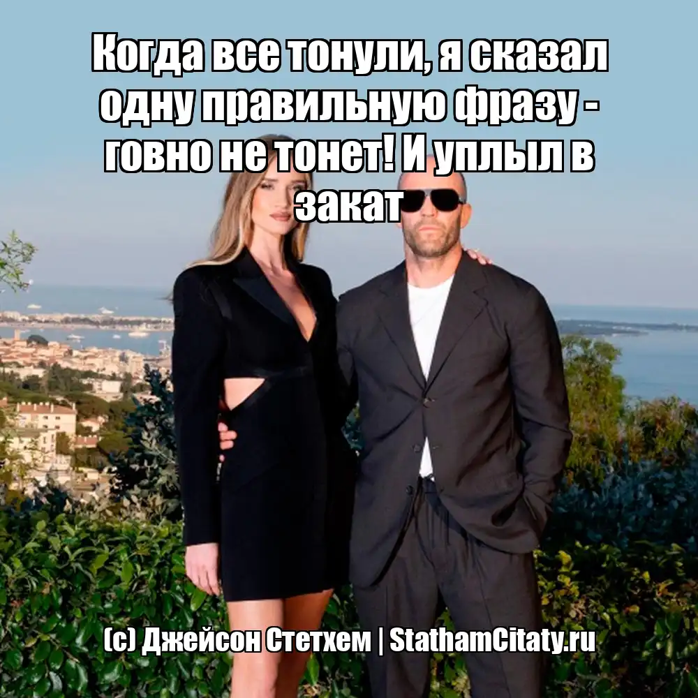 Когда все тонули, я сказал одну правильную фразу - говно не тонет! И уплыл в закат  (с) Джейсон Стетхем