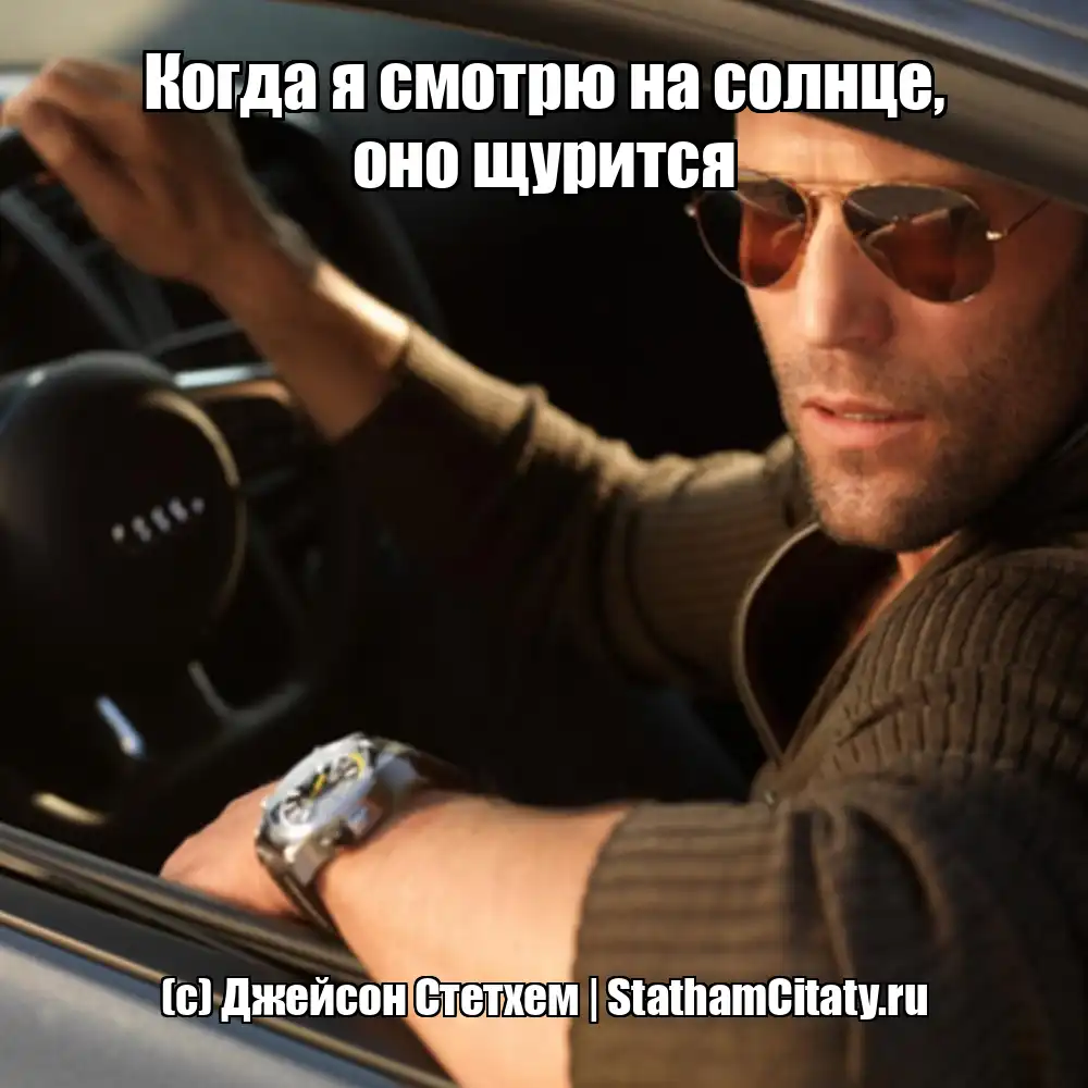 Когда я смотрю на солнце, оно щурится  (с) Джейсон Стетхем