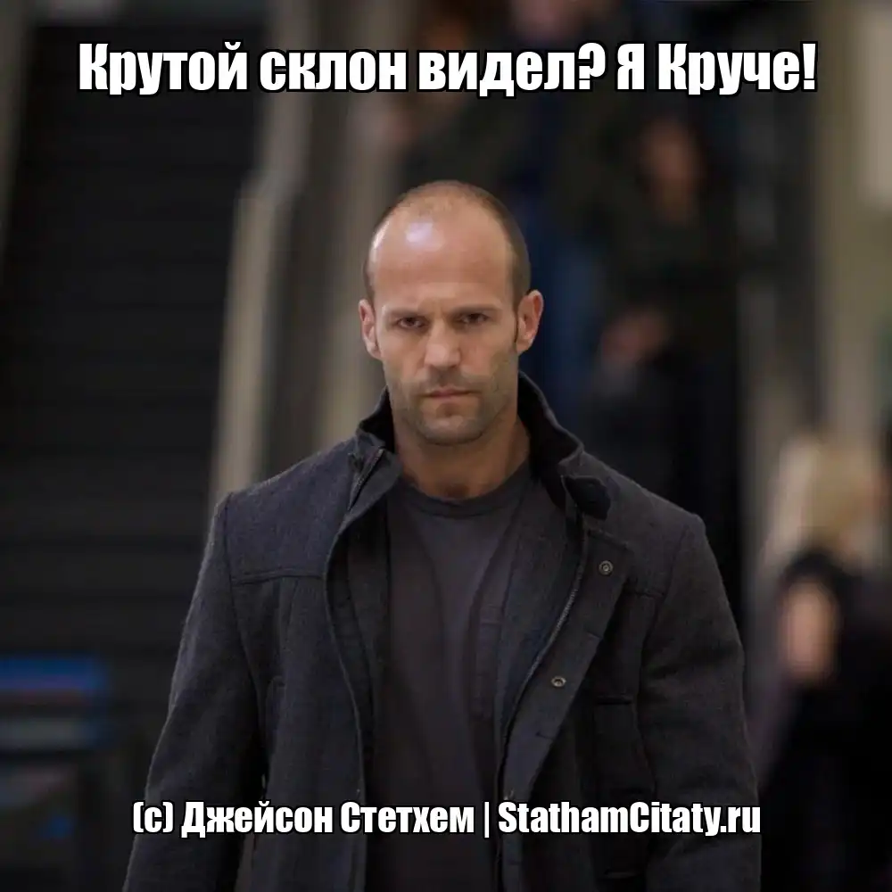 Крутой склон видел? Я Круче!  (с) Джейсон Стетхем