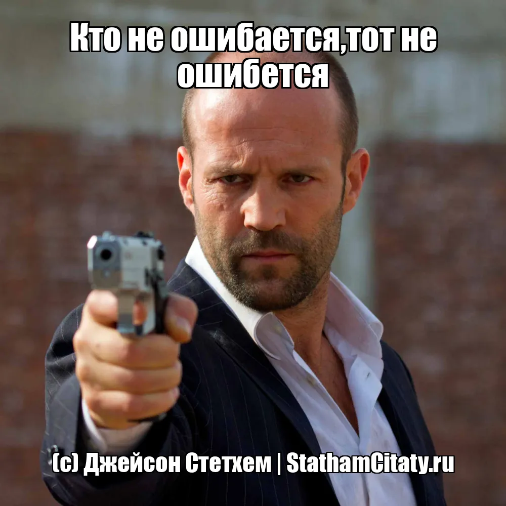 Кто не ошибается,тот не ошибется  (с) Джейсон Стетхем