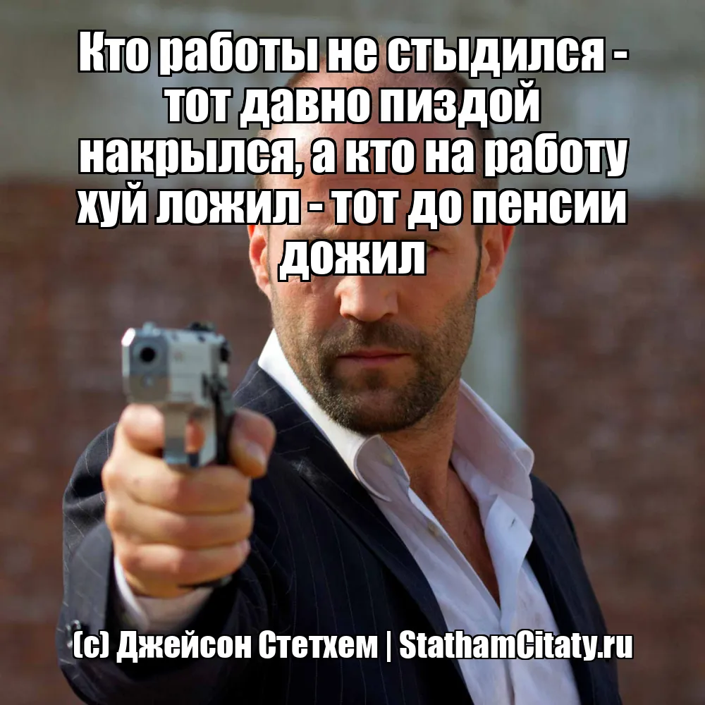 Кто работы не стыдился - тот давно пиздой накрылся, а кто на работу хуй ложил - тот до пенсии дожил  (с) Джейсон Стетхем